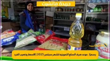 رسميًا.. موعد صرف السلع التموينية لشهر سبتمبر 2025 الأسعار ونصيب الفرد 1